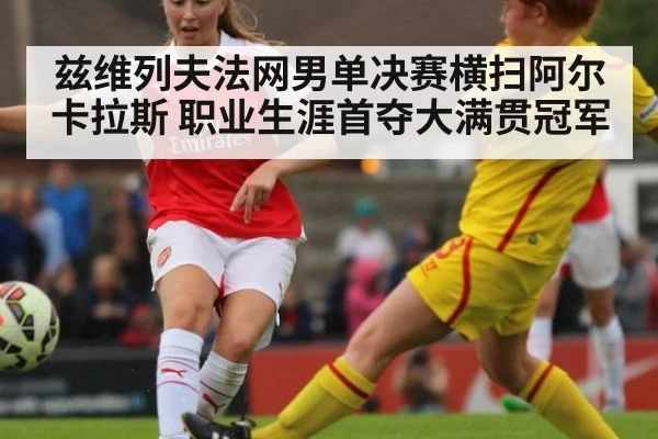 兹维列夫法网男单决赛横扫阿尔卡拉斯 职业生涯首夺大满贯冠军