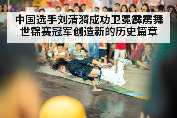 中国选手刘清漪成功卫冕霹雳舞世锦赛冠军创造新的历史篇章