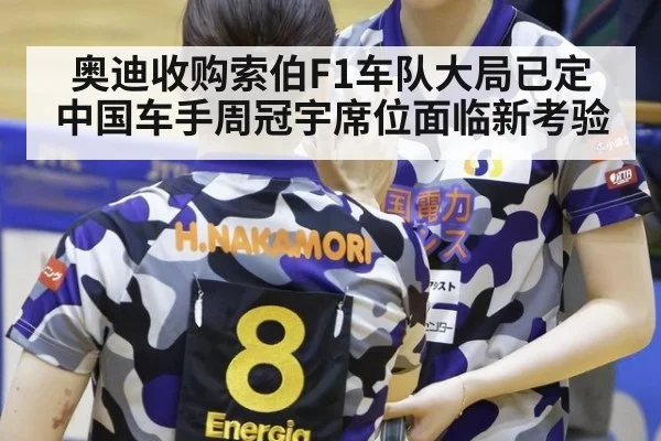 奥迪收购索伯F1车队大局已定 中国车手周冠宇席位面临新考验