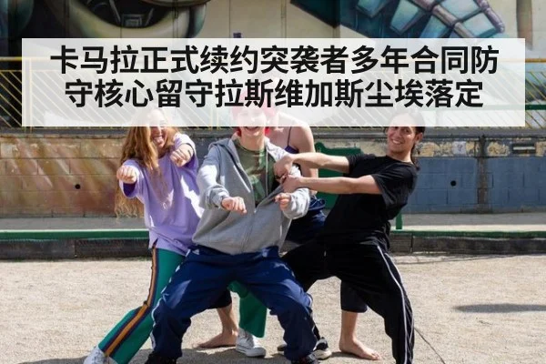 卡马拉正式续约突袭者多年合同防守核心留守拉斯维加斯尘埃落定